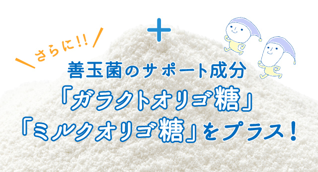 善玉菌のサポート成分「ガラクトオリゴ糖」「ミルクオリゴ糖」をプラス！