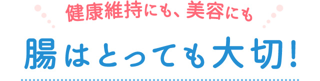 健康維持にも、美容にも、腸はとっても大切！